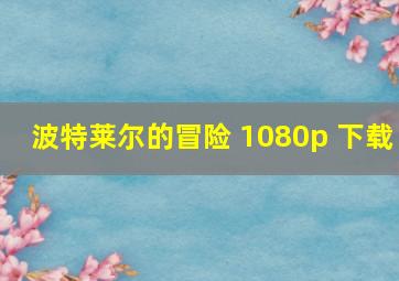 波特莱尔的冒险 1080p 下载